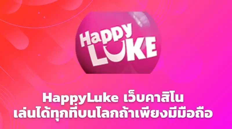 HappyLuke เว็บคาสิโน เล่นได้ทุกที่บนโลกถ้าเพียงมีมือถือ 