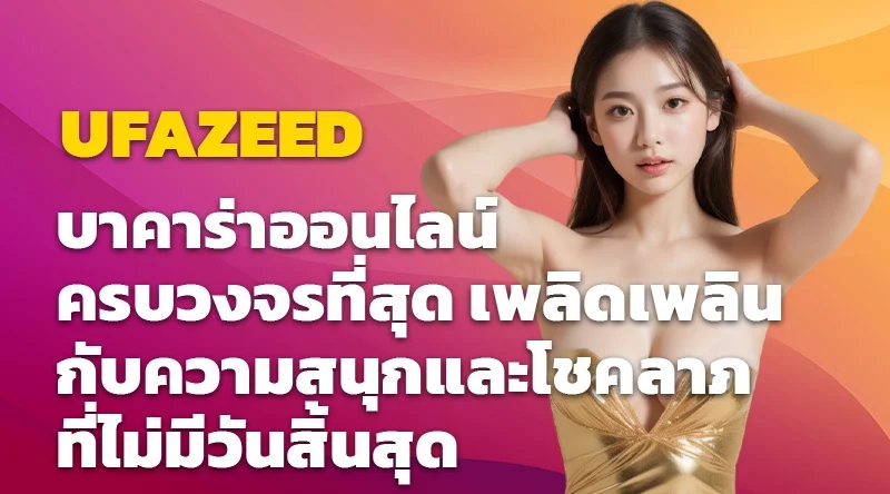 UFAZEED บาคาร่าออนไลน์ ครบวงจรที่สุด เพลิดเพลินกับความสนุกและโชคลาภที่ไม่มีวันสิ้นสุด