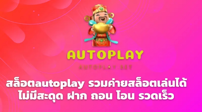 สล็อตautoplay รวมค่ายสล็อตเล่นได้ไม่มีสะดุด ฝาก ถอน โอน รวดเร็ว