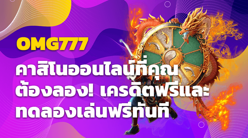 OMG777 คาสิโนออนไลน์ที่คุณต้องลอง! เครดิตฟรีและทดลองเล่นฟรีทันที