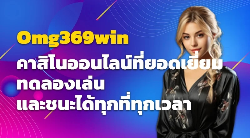 Omg369win คาสิโนออนไลน์ที่ยอดเยี่ยม ทดลองเล่นและชนะได้ทุกที่ทุกเวลา