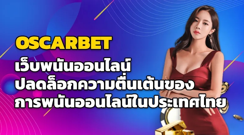 OSCARBET เว็บพนันออนไลน์ ปลดล็อกความตื่นเต้นของการพนันออนไลน์ในประเทศไทย